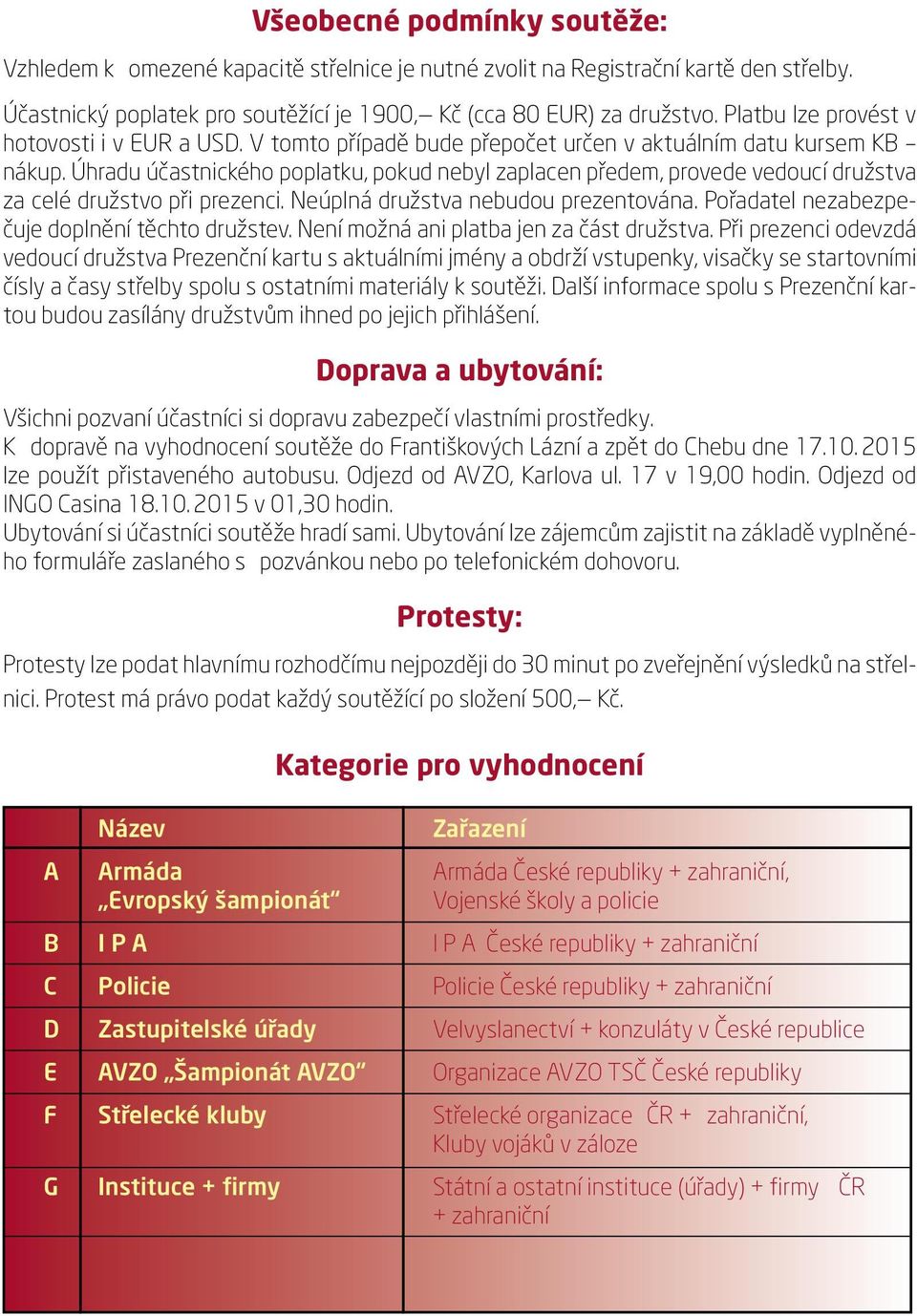 Úhradu účastnického poplatku, pokud nebyl zaplacen předem, provede vedoucí družstva za celé družstvo při prezenci. Neúplná družstva nebudou prezentována.