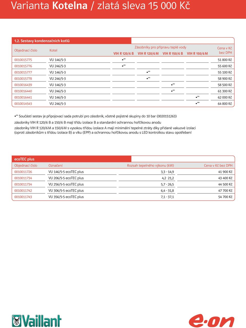 zásobník, včetně pojistné skupiny do 10 bar (0020151263) zásobníky VIH R 120/6 B a 150/6 B mají třídu izolace B a standardní ochrannou hořčíkovou anodu zásobníky VIH R 120/6 M a 150/6 M s vysokou