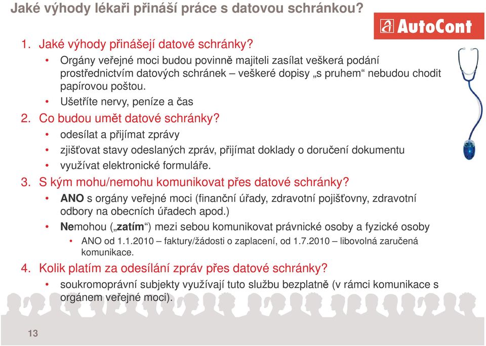 Co budou umt datové schránky? odesílat a pijímat zprávy zjišovat stavy odeslaných zpráv, pijímat doklady o doruení dokumentu využívat elektronické formuláe. 3.