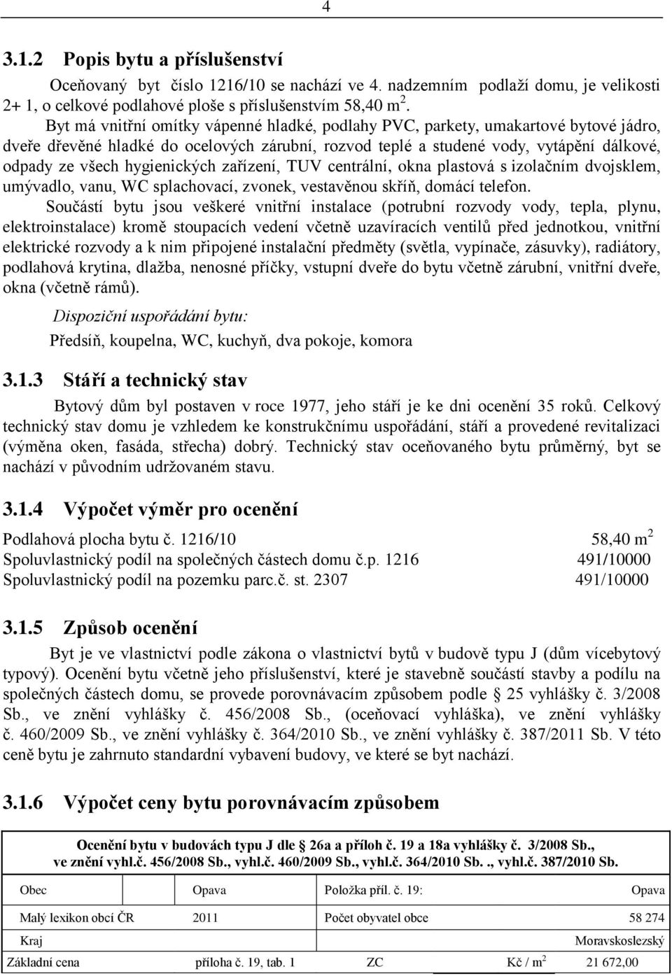 hygienických zařízení, TUV centrální, okna plastová s izolačním dvojsklem, umývadlo, vanu, WC splachovací, zvonek, vestavěnou skříň, domácí telefon.