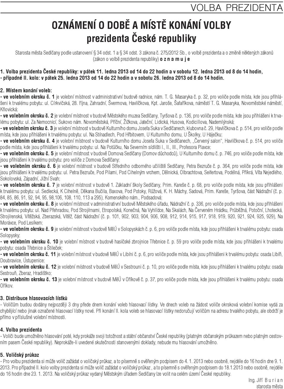 ledna 2013 od 8 do 14 hodin, - případné II. kolo: v pátek 25. ledna 2013 od 14 do 22 hodin a v sobotu 26. ledna 2013 od 8 do 14 hodin. 2. Místem konání voleb: - ve volebním okrsku č.