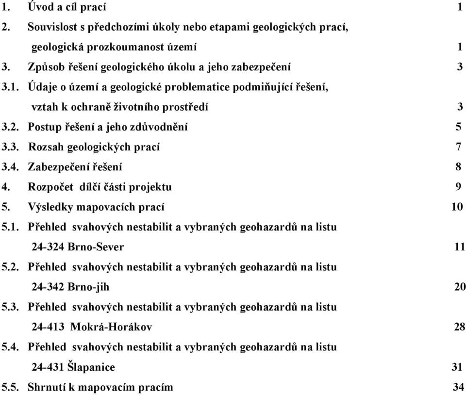 5.1. Přehled svahových nestabilit a vybraných geohazardů na listu 24-324 Brno-Sever 11 5.2. Přehled svahových nestabilit a vybraných geohazardů na listu 24-342 Brno-jih 20 5.3. Přehled svahových nestabilit a vybraných geohazardů na listu 24-413 Mokrá-Horákov 28 5.