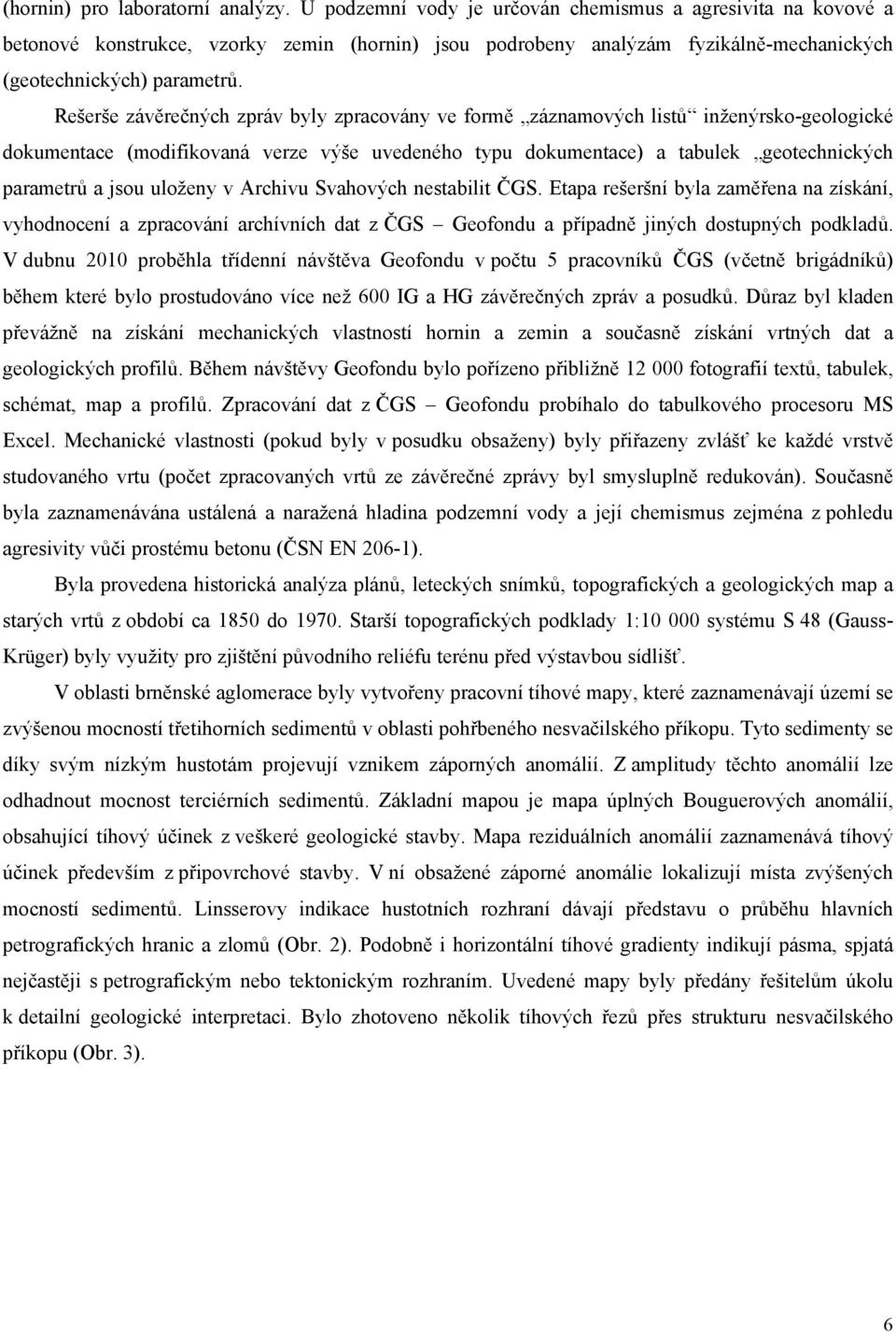 Rešerše závěrečných zpráv byly zpracovány ve formě záznamových listů inženýrsko-geologické dokumentace (modifikovaná verze výše uvedeného typu dokumentace) a tabulek geotechnických parametrů a jsou