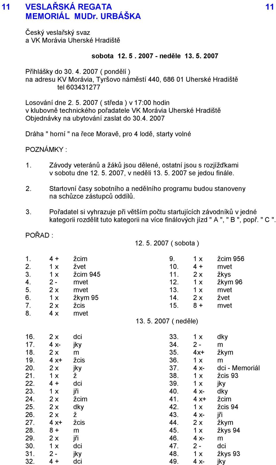 2007 ( středa ) v 17:00 hodin v klubovně technického pořadatele VK Morávia Uherské Hradiště Objednávky na ubytování zaslat do 30.4. 2007 Dráha " horní " na řece Moravě, pro 4 lodě, starty volné 1.