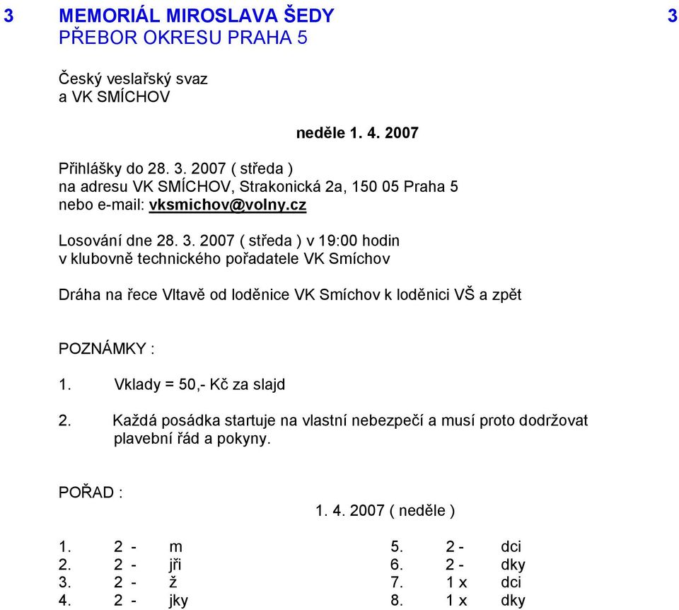 2007 ( středa ) v 19:00 hodin v klubovně technického pořadatele VK Smíchov Dráha na řece Vltavě od loděnice VK Smíchov k loděnici VŠ a zpět 1.
