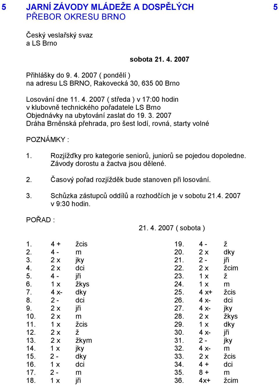 3. Schůzka zástupců oddílů a rozhodčích je v sobotu 21.4. 2007 v 9:30 hodin. POŘAD : 21. 4. 2007 ( sobota ) 1. 4 + žcis 19. 4 - ž 2. 4 - m 20. 2 x dky 3. 2 x jky 21. 2 - jři 4. 2 x dci 22. 2 x žcim 5.