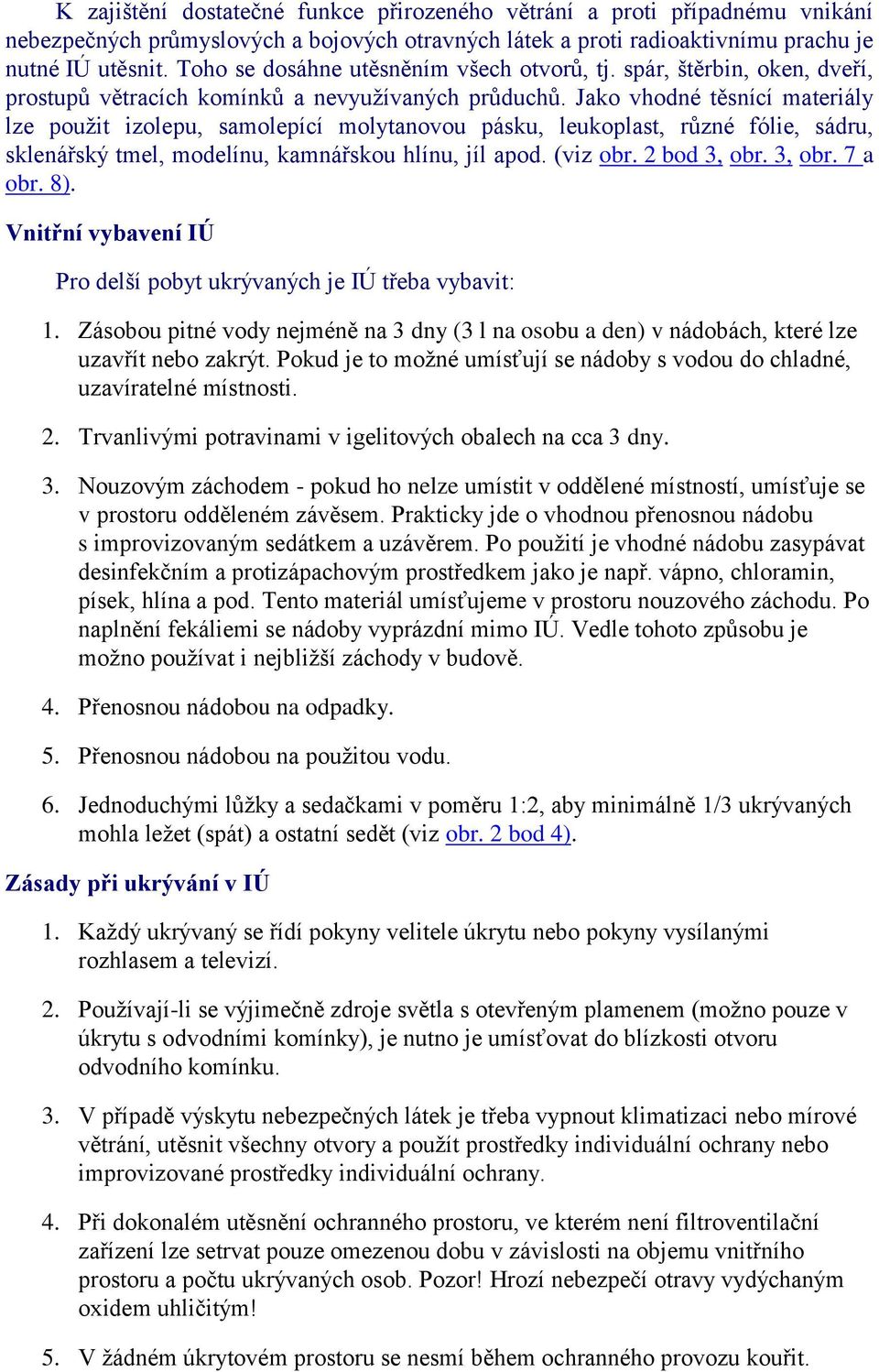 Jako vhodné těsnící materiály lze pouţit izolepu, samolepící molytanovou pásku, leukoplast, různé fólie, sádru, sklenářský tmel, modelínu, kamnářskou hlínu, jíl apod. (viz obr. 2 bod 3, obr. 3, obr. 7 a obr.