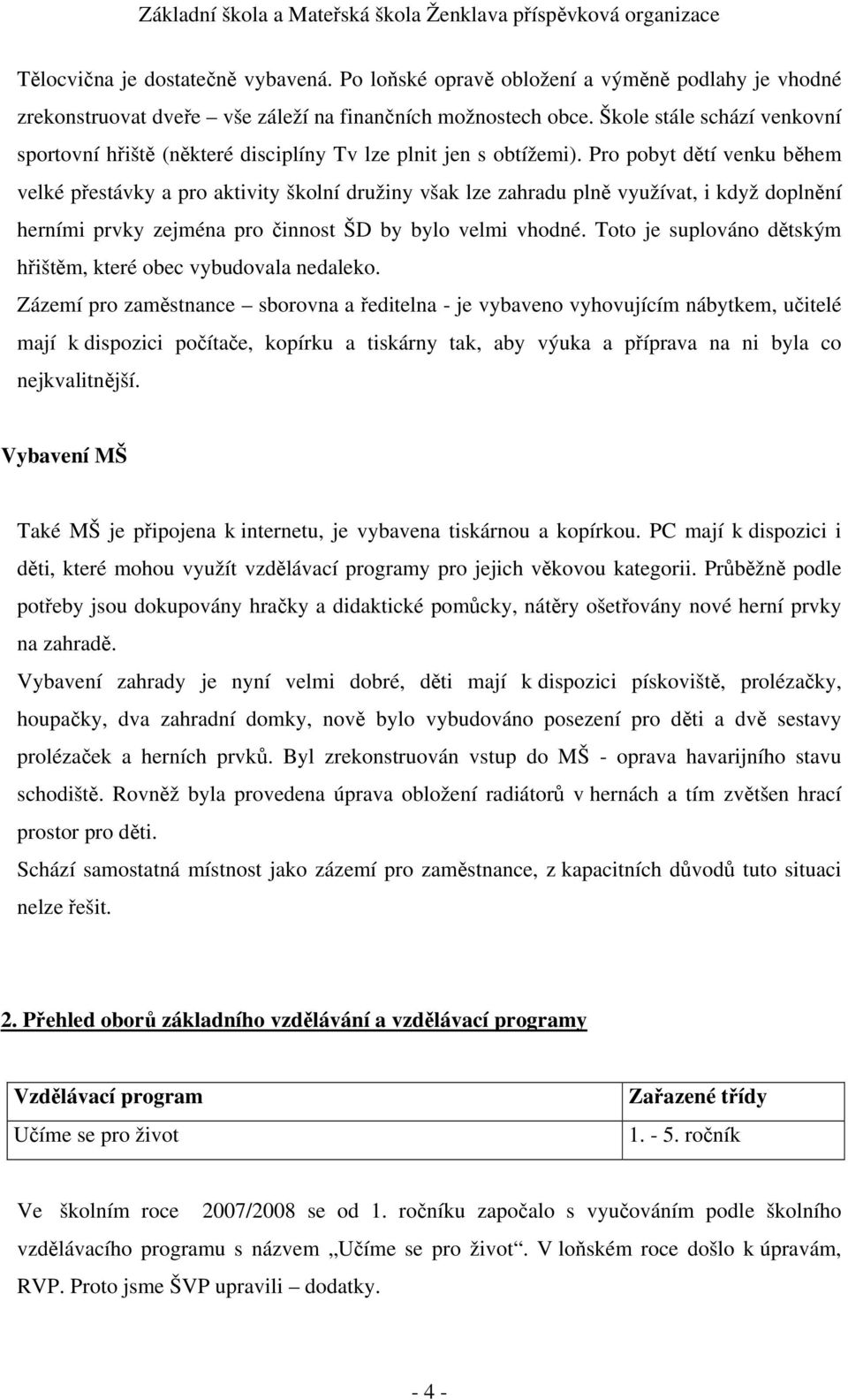 Pro pobyt dětí venku během velké přestávky a pro aktivity školní družiny však lze zahradu plně využívat, i když doplnění herními prvky zejména pro činnost ŠD by bylo velmi vhodné.