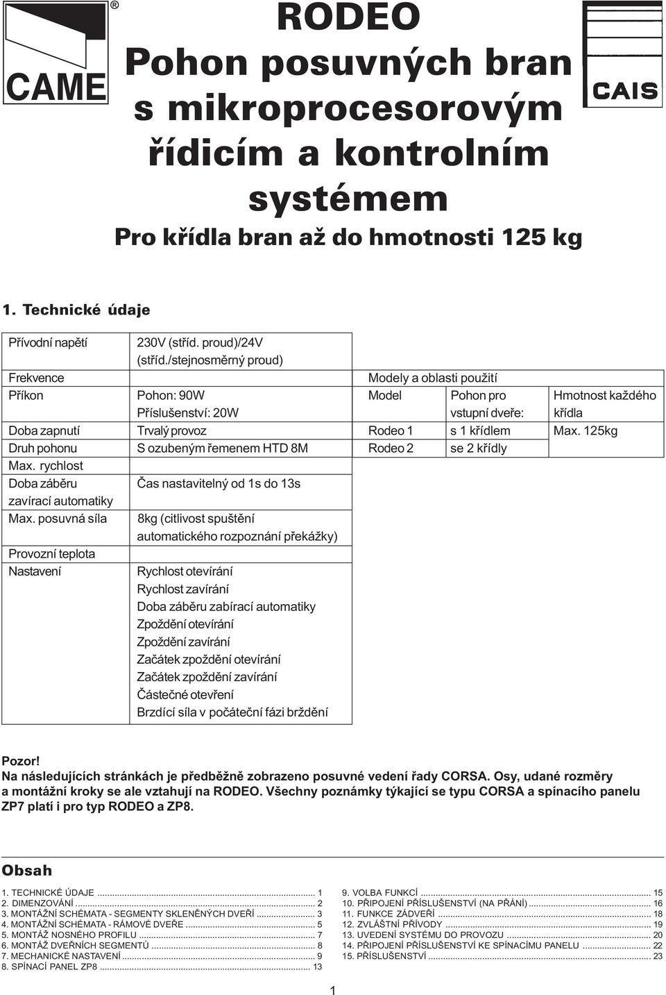 125kg Druh pohonu S ozubeným øemenem HTD 8M Rodeo 2 se 2 køídly Max. rychlost Doba zábìru Èas nastavitelný od 1s do 13s zavírací automatiky Max.