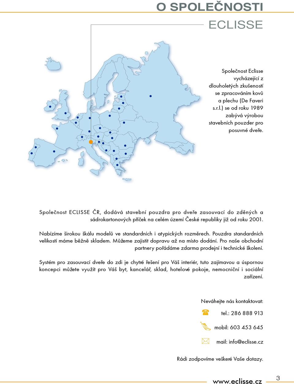 Nabízíme širokou škálu modelù ve standardních i atypických rozmìrech. Pouzdra standardních velikostí máme bìnì skladem. Mùeme zajistit dopravu a na místo dodání.