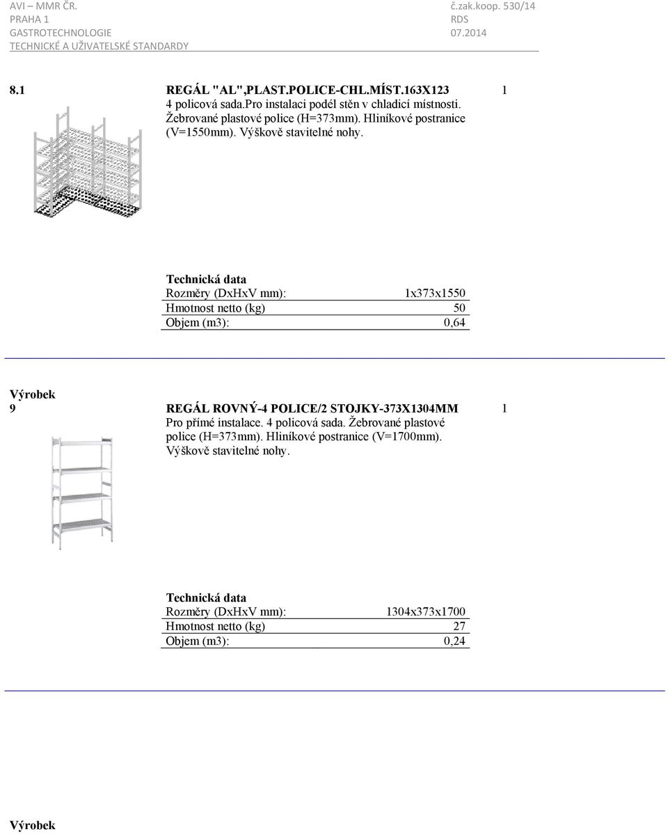x373x550 Hmotnost netto (kg) 50 Objem (m3): 0,64 9 REGÁL ROVNÝ-4 POLICE/2 STOJKY-373X304MM Pro přímé instalace.