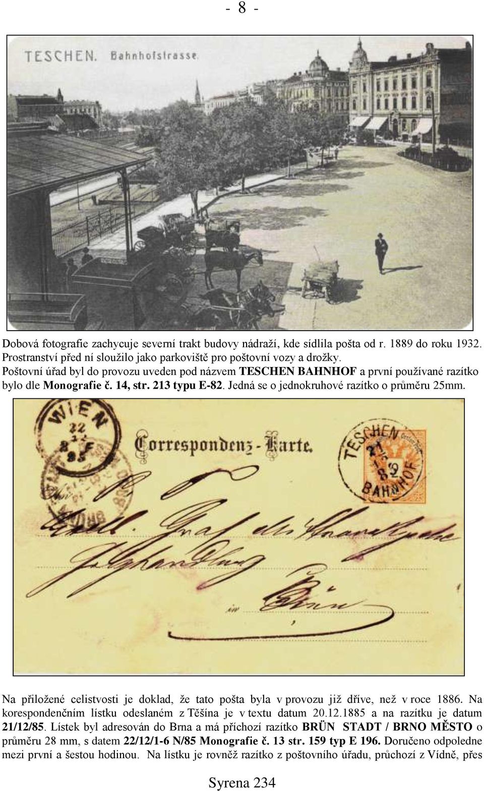 Na přiložené celistvosti je doklad, že tato pošta byla v provozu již dříve, než v roce 1886. Na korespondenčním lístku odeslaném z Těšína je v textu datum 20.12.1885 a na razítku je datum 21/12/85.