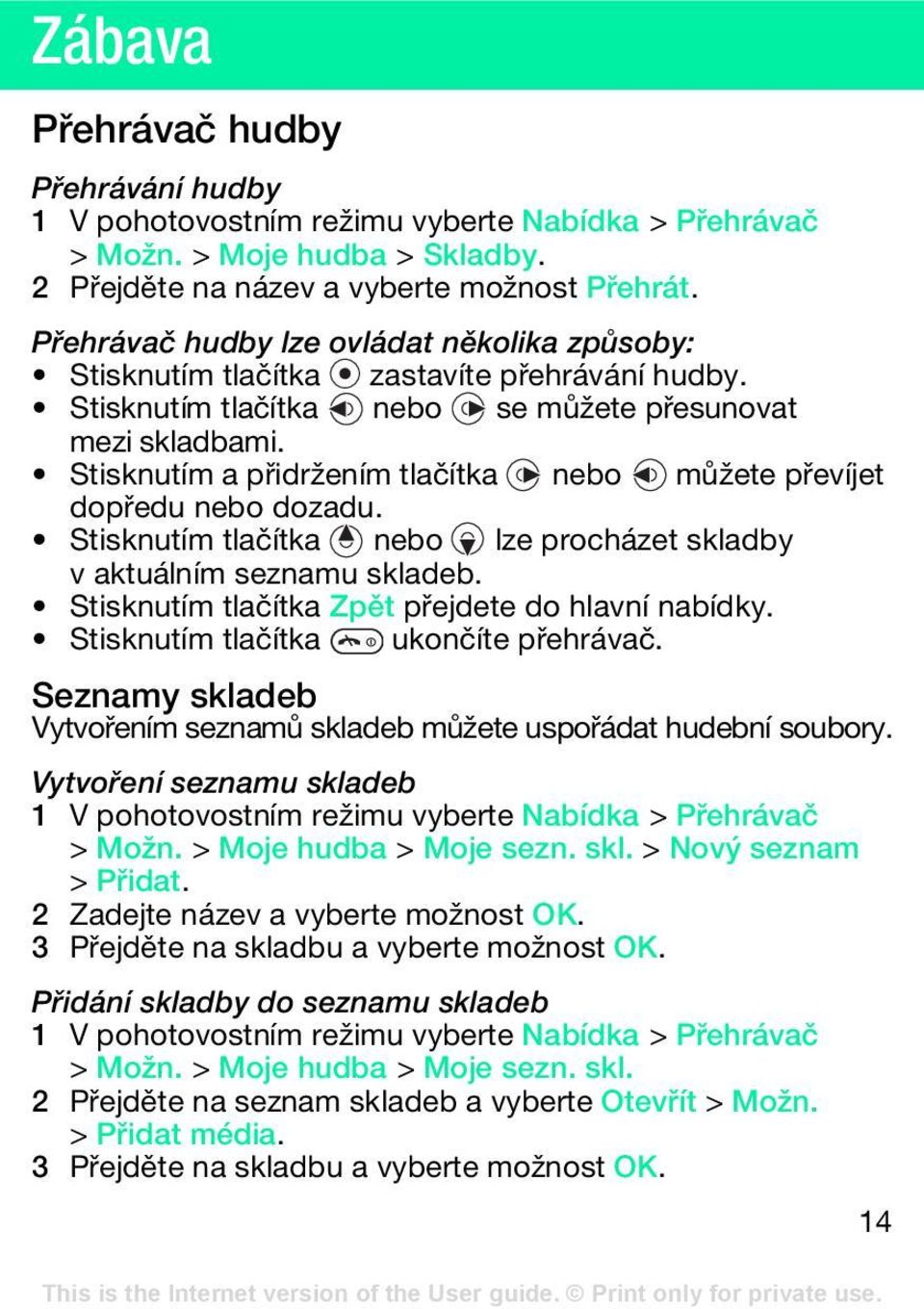 Stisknutím a přidržením tlačítka nebo můžete převíjet dopředu nebo dozadu. Stisknutím tlačítka nebo lze procházet skladby v aktuálním seznamu skladeb.