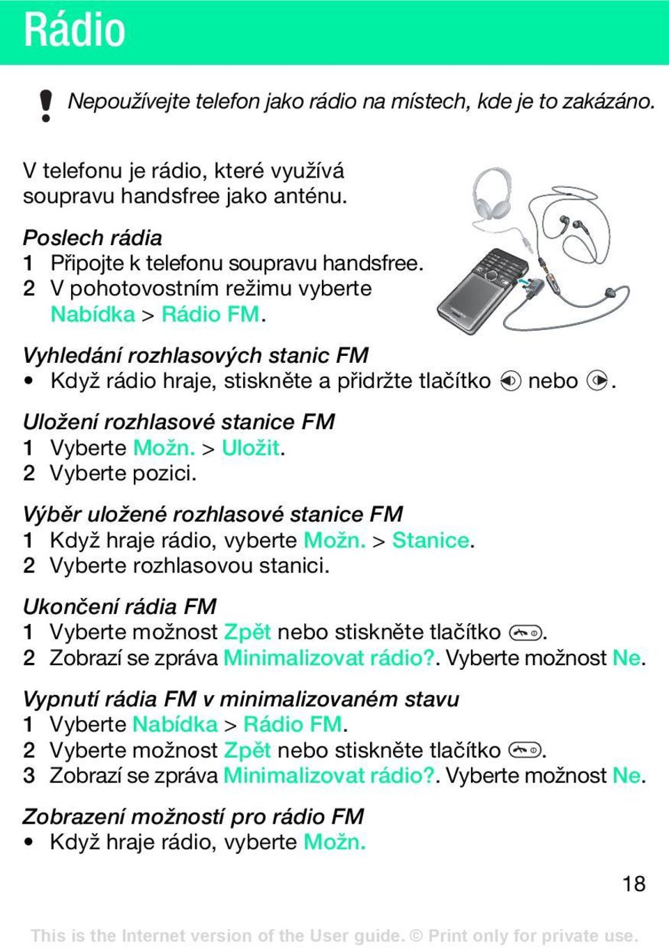 2 Vyberte pozici. Výběr uložené rozhlasové stanice FM 1 Když hraje rádio, vyberte Možn. > Stanice. 2 Vyberte rozhlasovou stanici. Ukončení rádia FM 1 Vyberte možnost Zpět nebo stiskněte tlačítko.