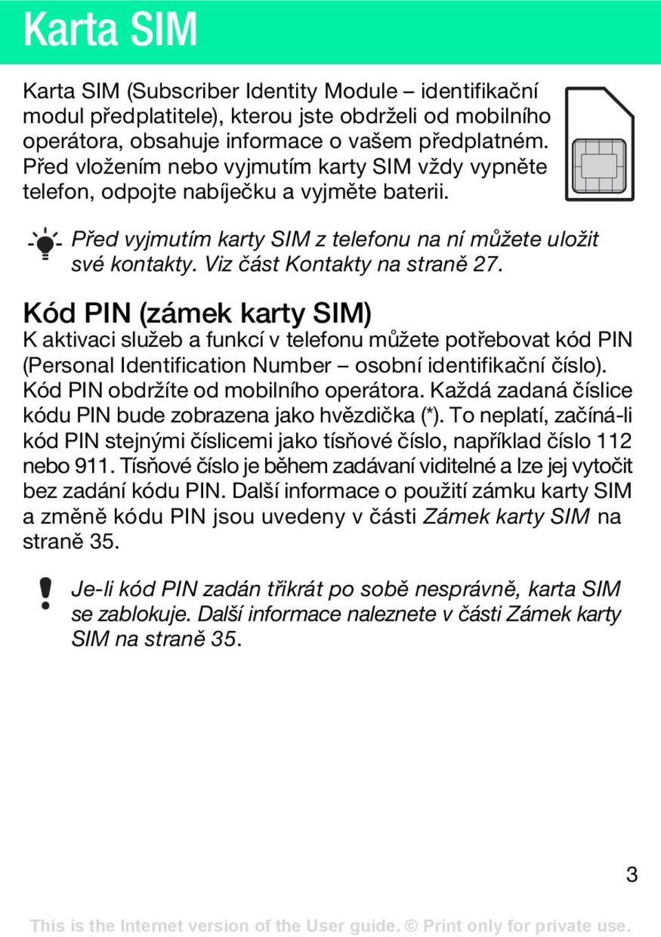Kód PIN (zámek karty SIM) K aktivaci služeb a funkcí v telefonu můžete potřebovat kód PIN (Personal Identification Number osobní identifikační číslo). Kód PIN obdržíte od mobilního operátora.