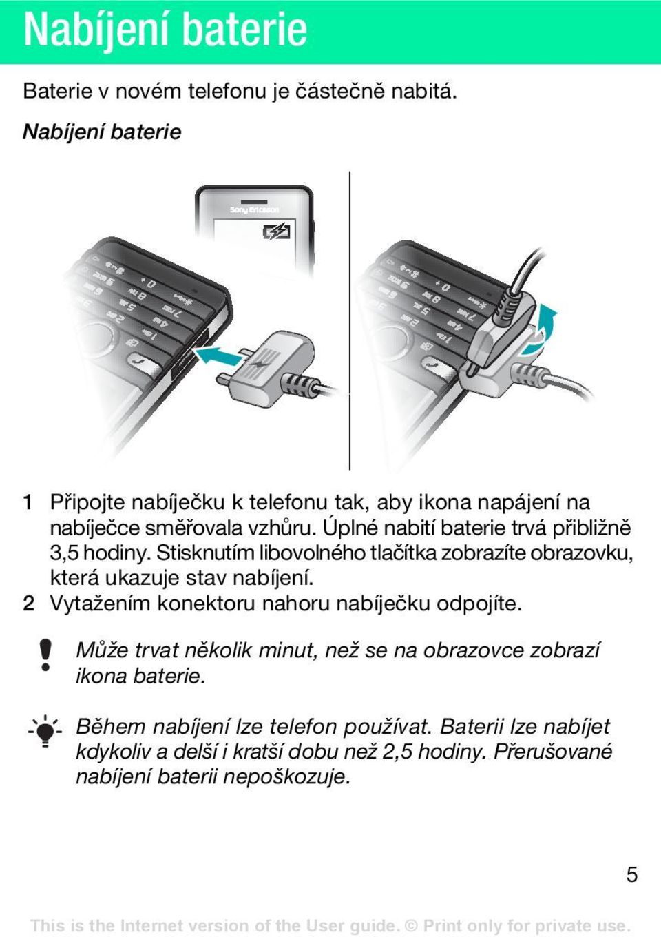 Úplné nabití baterie trvá přibližně 3,5 hodiny. Stisknutím libovolného tlačítka zobrazíte obrazovku, která ukazuje stav nabíjení.