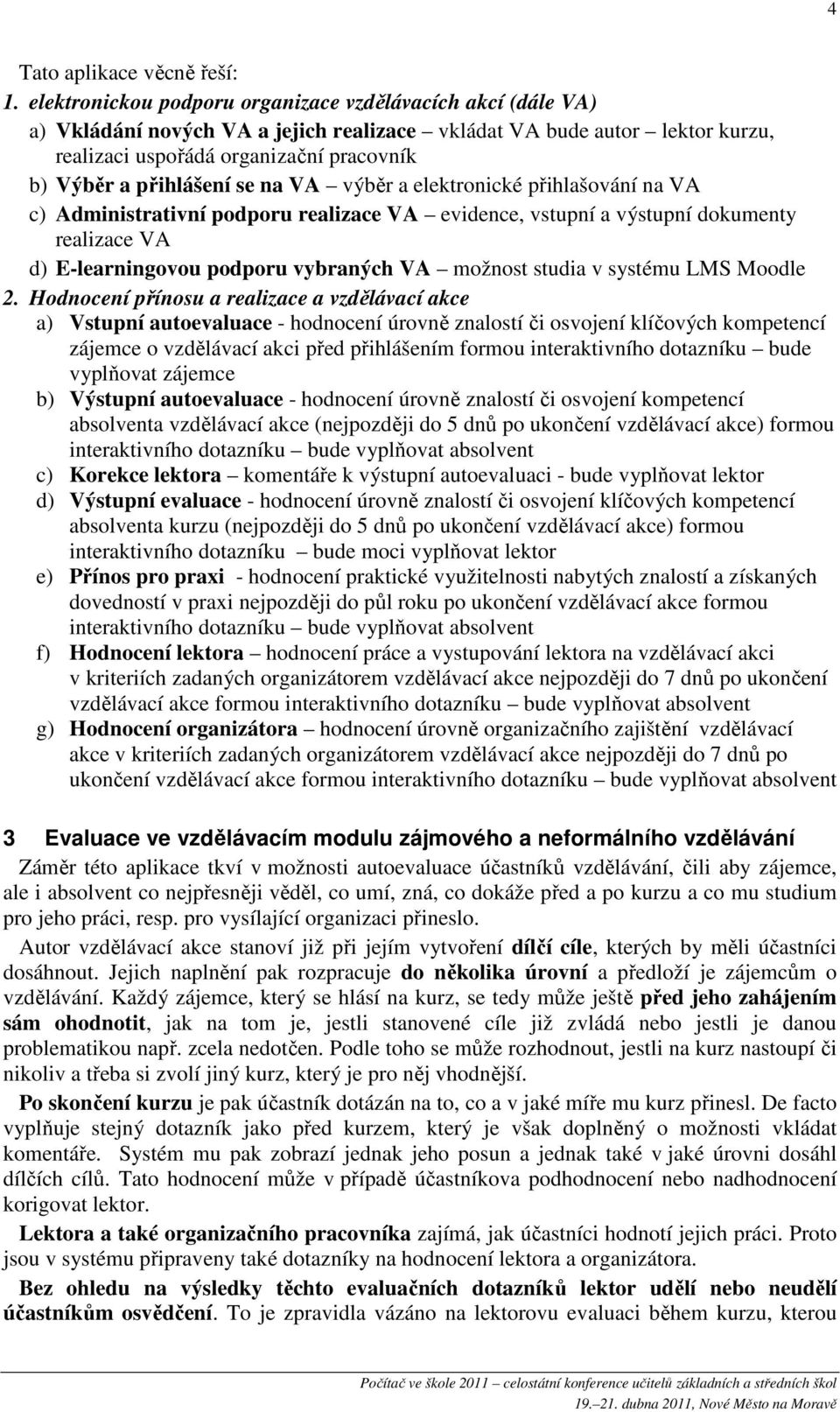 přihlášení se na VA výběr a elektronické přihlašování na VA c) Administrativní podporu realizace VA evidence, vstupní a výstupní dokumenty realizace VA d) E-learningovou podporu vybraných VA možnost