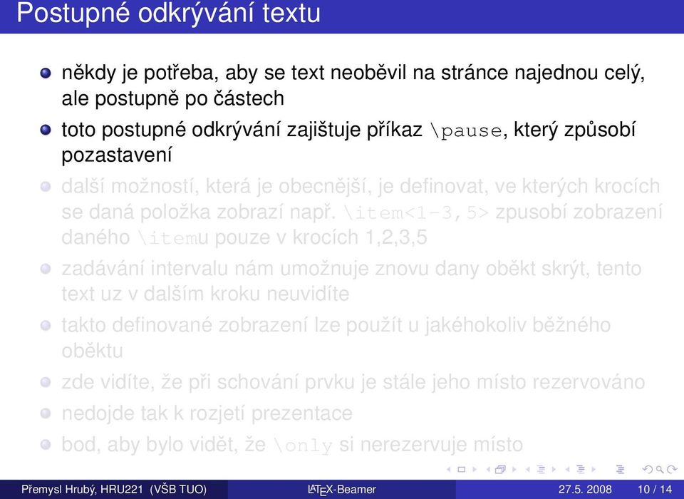 \item<1-3,5> zpusobí zobrazení daného \itemu pouze v krocích 1,2,3,5 zadávání intervalu nám umožnuje znovu dany oběkt skrýt, tento text uz v dalším kroku neuvidíte takto definované