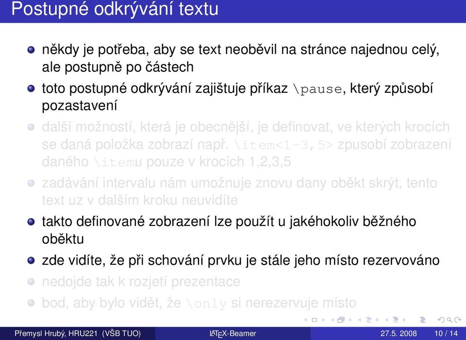 \item<1-3,5> zpusobí zobrazení daného \itemu pouze v krocích 1,2,3,5 zadávání intervalu nám umožnuje znovu dany oběkt skrýt, tento text uz v dalším kroku neuvidíte takto definované