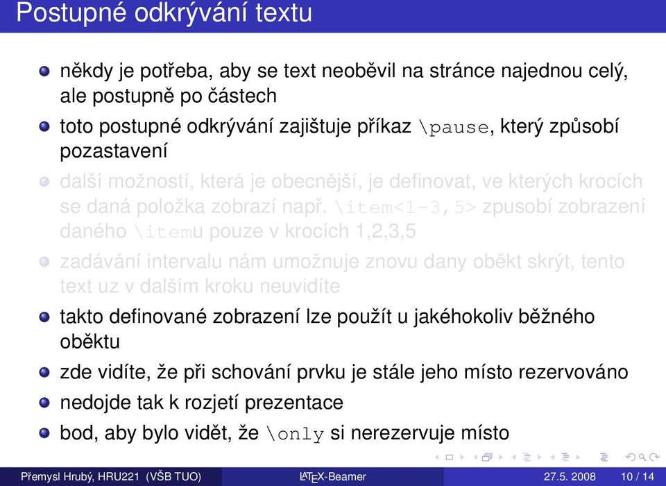 \item<1-3,5> zpusobí zobrazení daného \itemu pouze v krocích 1,2,3,5 zadávání intervalu nám umožnuje znovu dany oběkt skrýt, tento text uz v dalším kroku neuvidíte takto definované