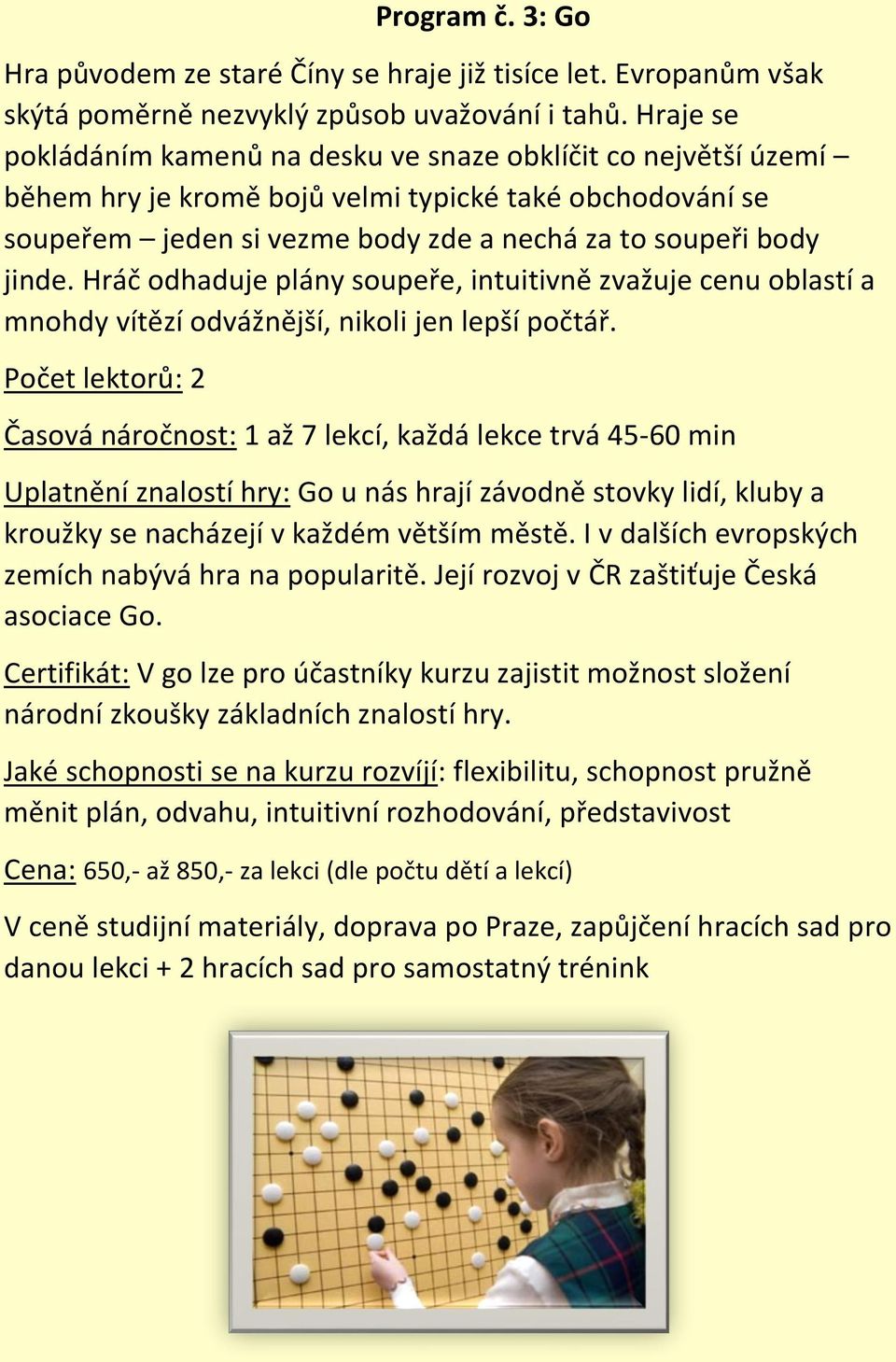 Hráč odhaduje plány soupeře, intuitivně zvažuje cenu oblastí a mnohdy vítězí odvážnější, nikoli jen lepší počtář.