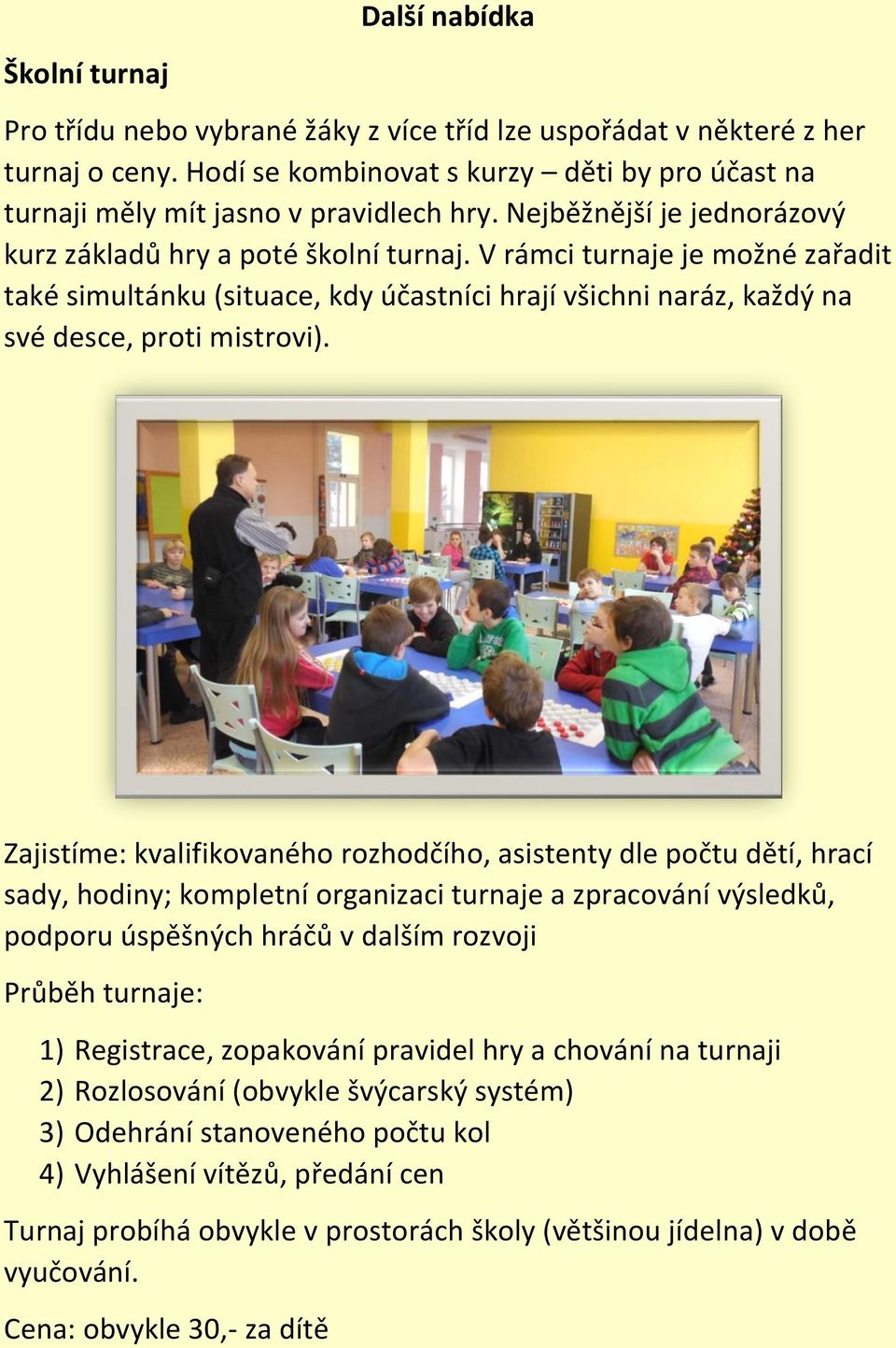 V rámci turnaje je možné zařadit také simultánku (situace, kdy účastníci hrají všichni naráz, každý na své desce, proti mistrovi).