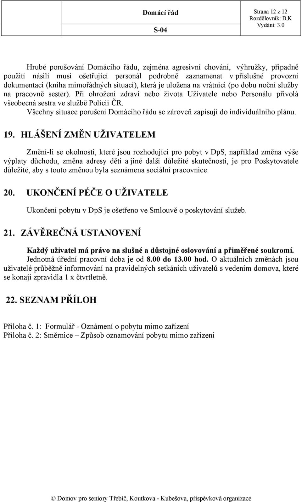 Při ohrožení zdraví nebo života Uživatele nebo Personálu přivolá všeobecná sestra ve službě Policii ČR. Všechny situace porušení Domácího řádu se zároveň zapisují do individuálního plánu. 19.