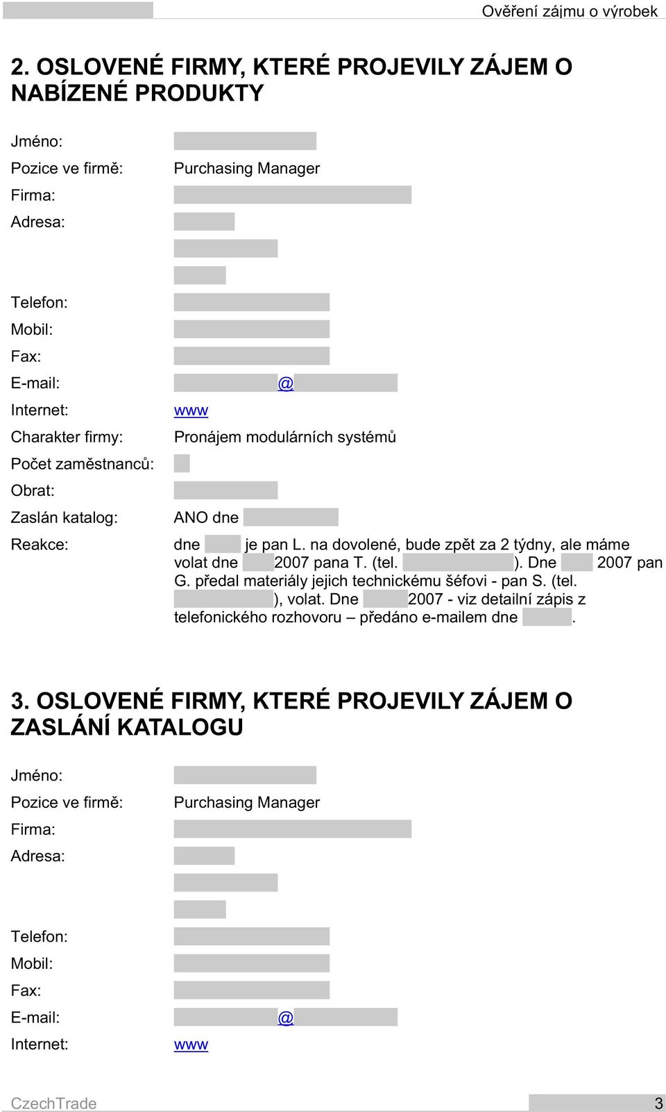... @ Pronájem modulárních systém ANO dne dne je pan L. na dovolené, bude zp t za 2 týdny, ale máme volat dne 2007 pana T. (tel. ). Dne 2007 pan G.