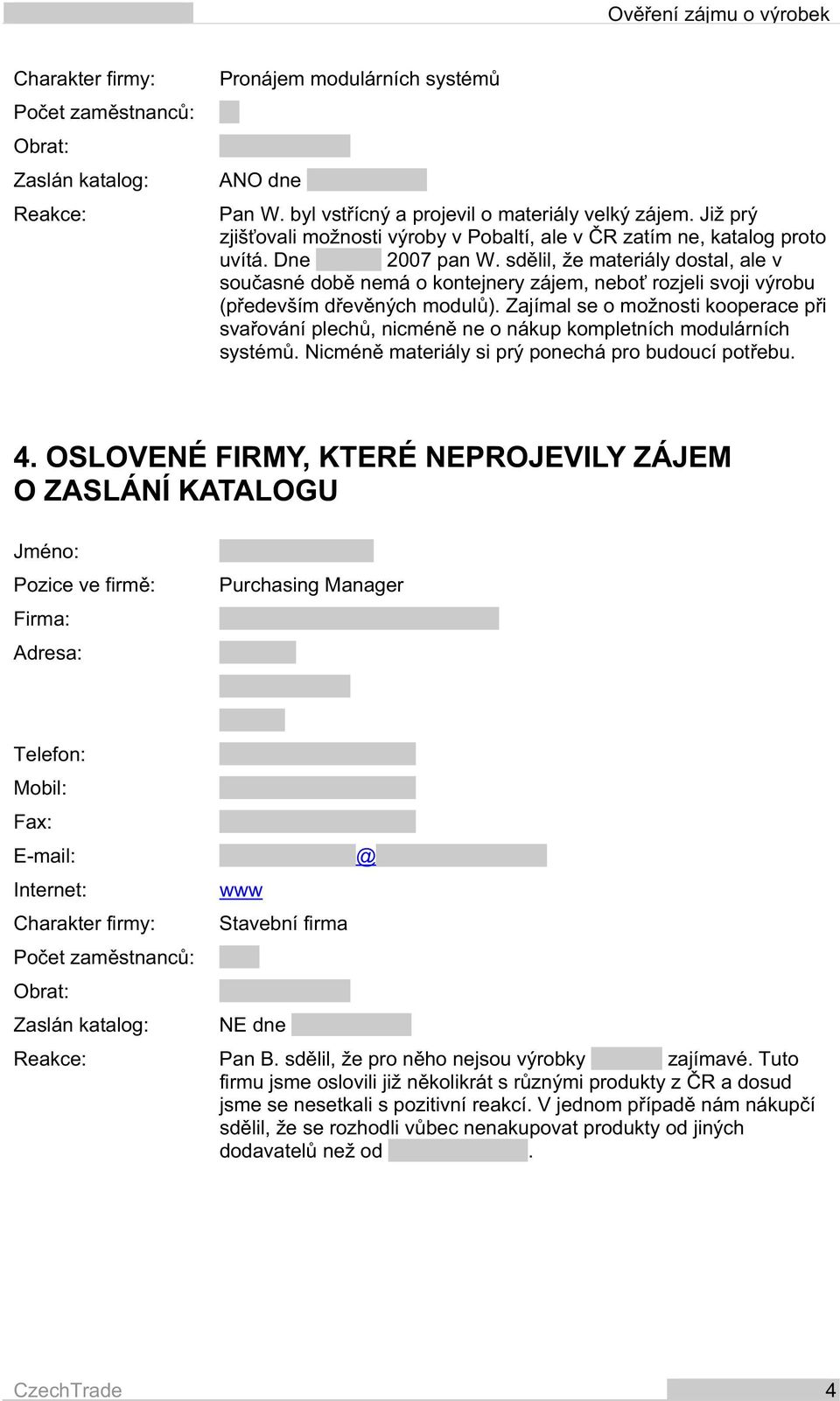 sd lil, že materiály dostal, ale v sou asné dob nemá o kontejnery zájem, nebo rozjeli svoji výrobu (p edevším d ev ných modul ).