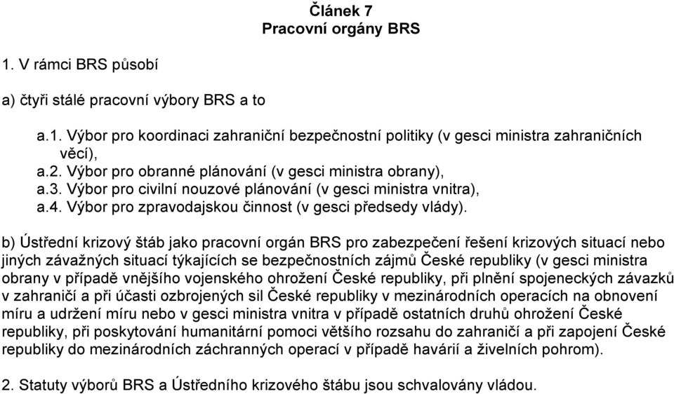 b) Ústřední krizový štáb jako pracovní orgán BRS pro zabezpečení řešení krizových situací nebo jiných závažných situací týkajících se bezpečnostních zájmů České republiky (v gesci ministra obrany v