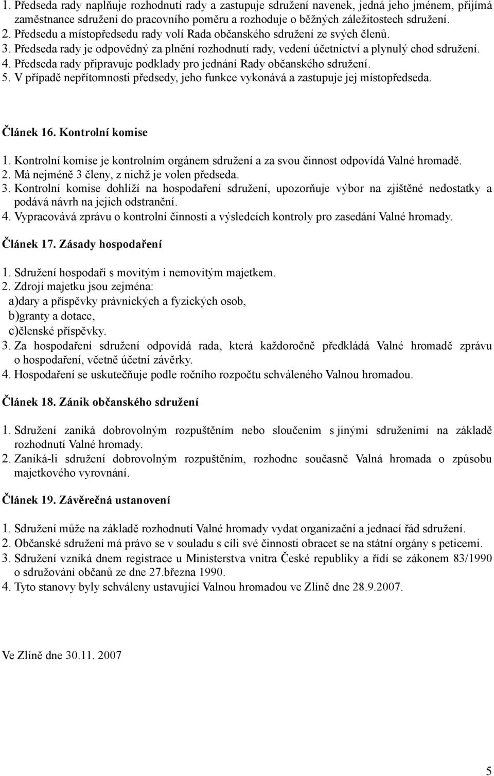 Předseda rady připravuje podklady pro jednání Rady občanského sdružení. 5. V případě nepřítomnosti předsedy, jeho funkce vykonává a zastupuje jej místopředseda. Článek 16. Kontrolní komise 1.