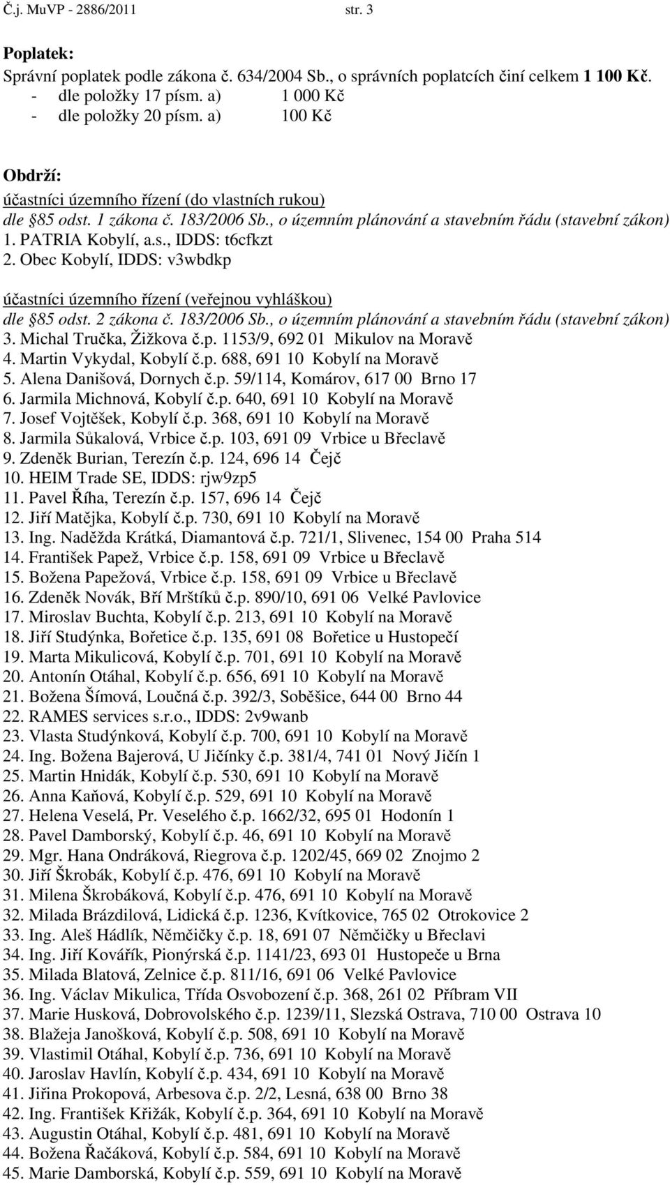 Obec Kobylí, IDDS: v3wbdkp účastníci územního řízení (veřejnou vyhláškou) dle 85 odst. 2 zákona č. 183/2006 Sb., o územním plánování a stavebním řádu (stavební zákon) 3. Michal Tručka, Žižkova č.p. 1153/9, 692 01 Mikulov na Moravě 4.