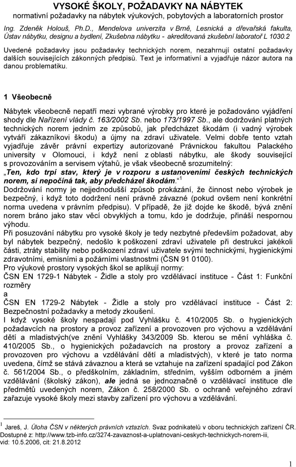 1 Všeobecně Nábytek všeobecně nepatří mezi vybrané výrobky pro které je požadováno vyjádření shody dle Nařízení vlády č. 163/2002 Sb. nebo 173/1997 Sb.