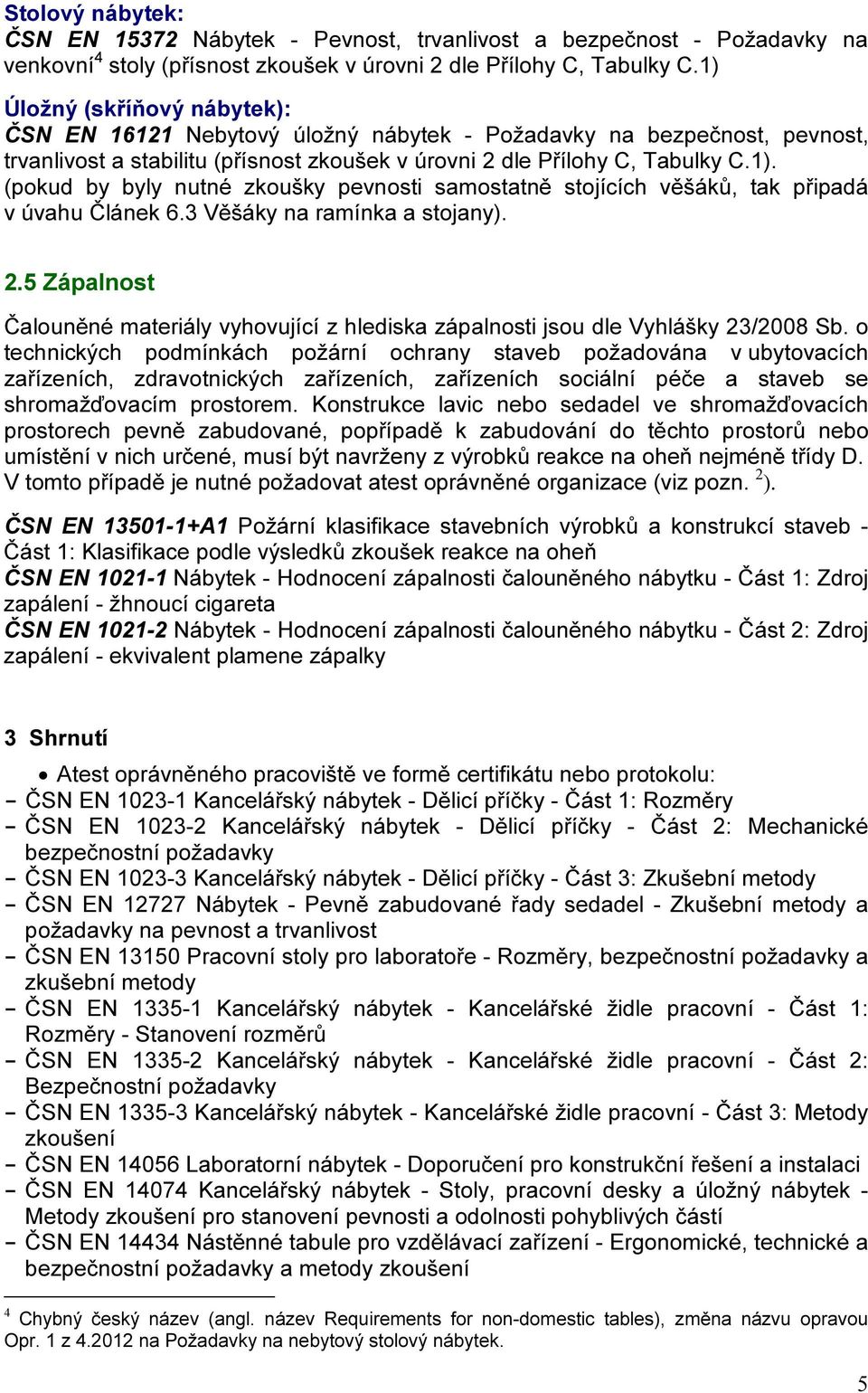 3 Věšáky na ramínka a stojany). 2.5 Zápalnost Čalouněné materiály vyhovující z hlediska zápalnosti jsou dle Vyhlášky 23/2008 Sb.