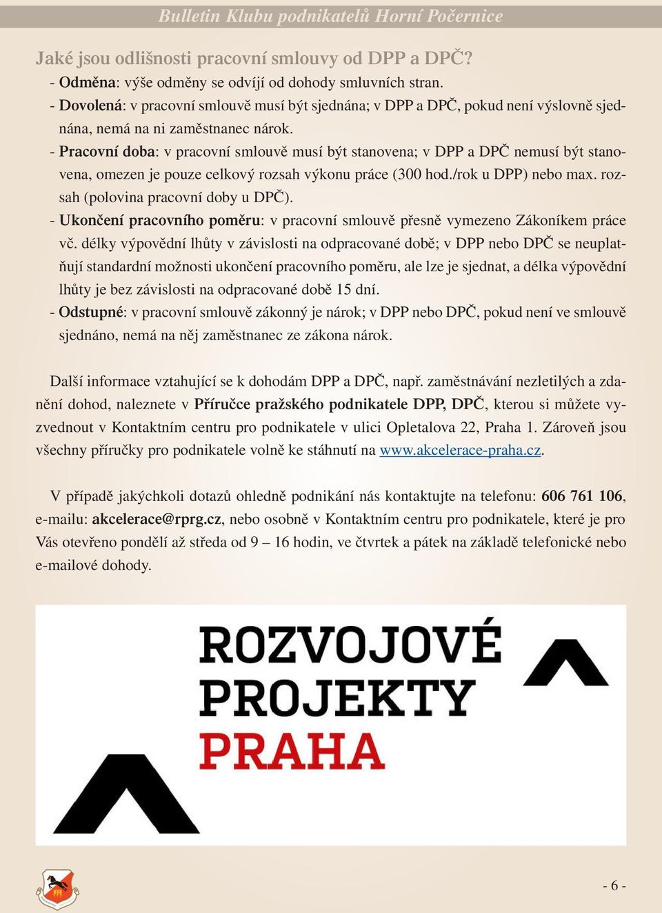 - Pracovní doba: v pracovní smlouvě musí být stanovena; v DPP a DPČ nemusí být stanovena, omezen je pouze celkový rozsah výkonu práce (300 hod./rok u DPP) nebo max.