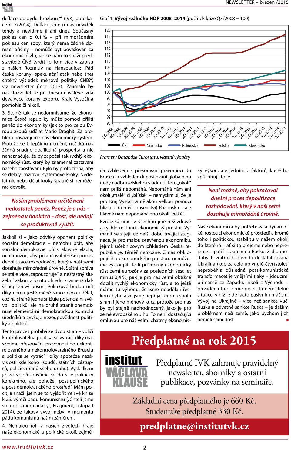našich Rozmluv na Hanpaulce: Pád čeké koruny: pekulační atak nebo (ne) chtěný výledek měnové politiky ČNB?, viz newletter únor 2015).