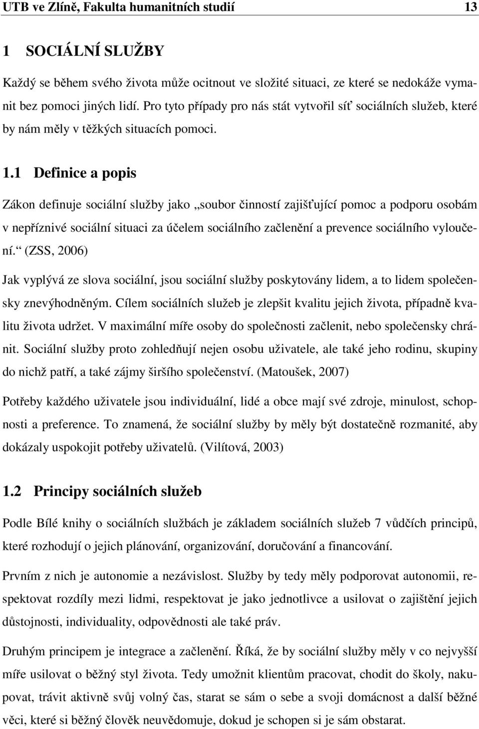 1 Definice a popis Zákon definuje sociální služby jako soubor činností zajišťující pomoc a podporu osobám v nepříznivé sociální situaci za účelem sociálního začlenění a prevence sociálního vyloučení.