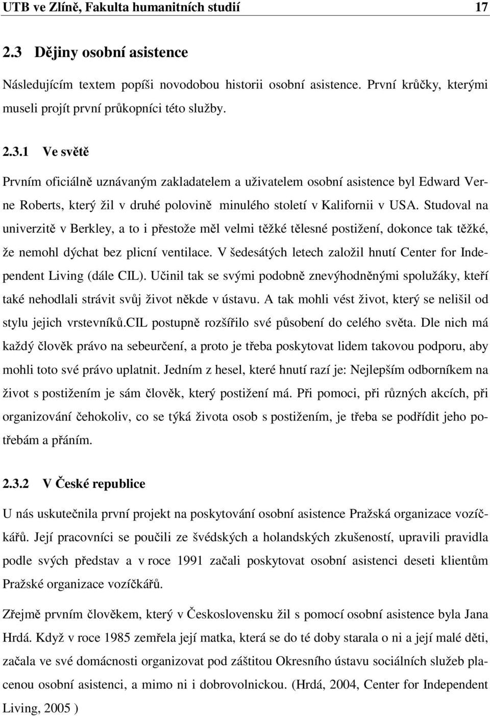 1 Ve světě Prvním oficiálně uznávaným zakladatelem a uživatelem osobní asistence byl Edward Verne Roberts, který žil v druhé polovině minulého století v Kalifornii v USA.