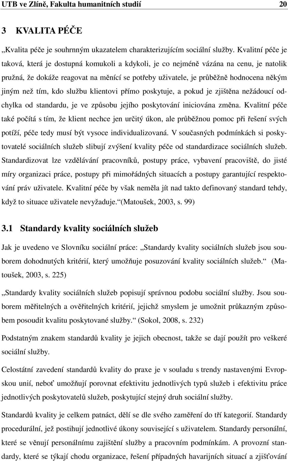 než tím, kdo službu klientovi přímo poskytuje, a pokud je zjištěna nežádoucí odchylka od standardu, je ve způsobu jejího poskytování iniciována změna.