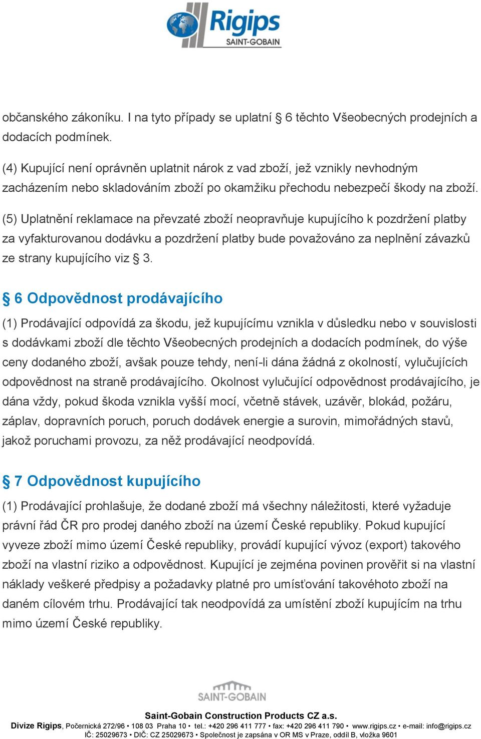 (5) Uplatnění reklamace na převzaté zboží neopravňuje kupujícího k pozdržení platby za vyfakturovanou dodávku a pozdržení platby bude považováno za neplnění závazků ze strany kupujícího viz 3.