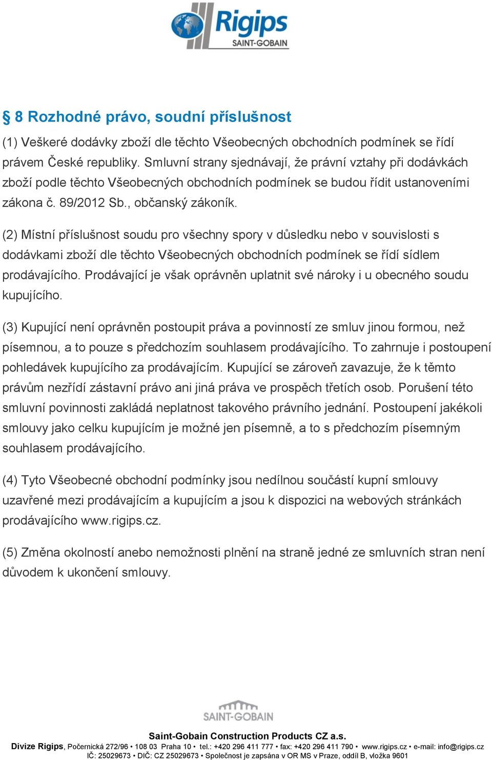 (2) Místní příslušnost soudu pro všechny spory v důsledku nebo v souvislosti s dodávkami zboží dle těchto Všeobecných obchodních podmínek se řídí sídlem prodávajícího.