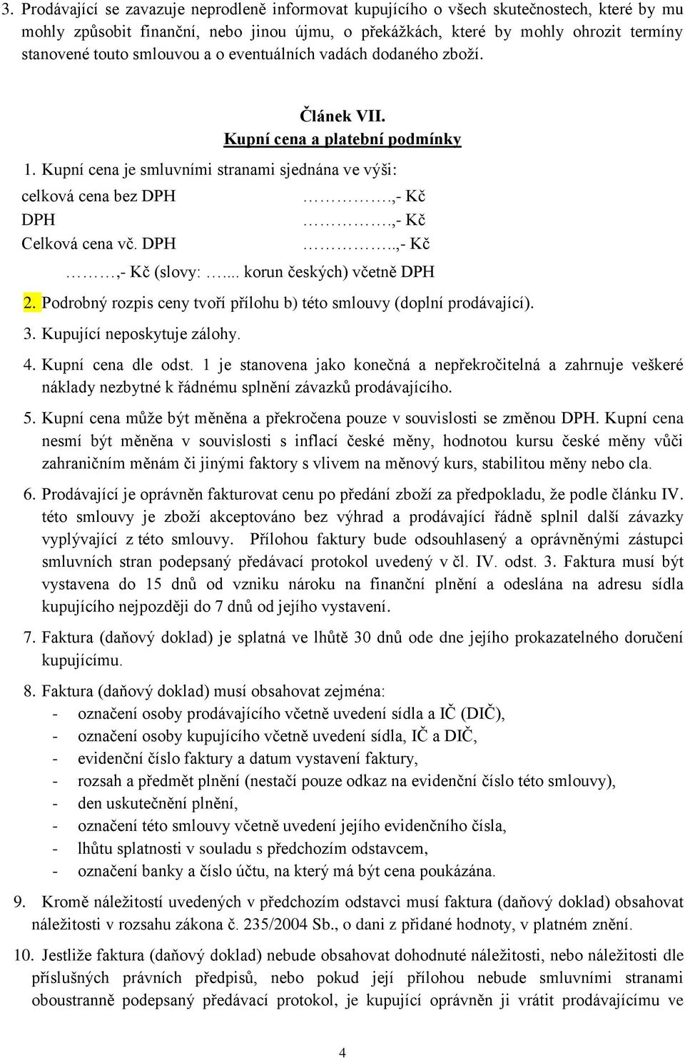 ,- Kč..,- Kč,- Kč (slovy:... korun českých) včetně DPH 2. Podrobný rozpis ceny tvoří přílohu b) této smlouvy (doplní prodávající). 3. Kupující neposkytuje zálohy. 4. Kupní cena dle odst.