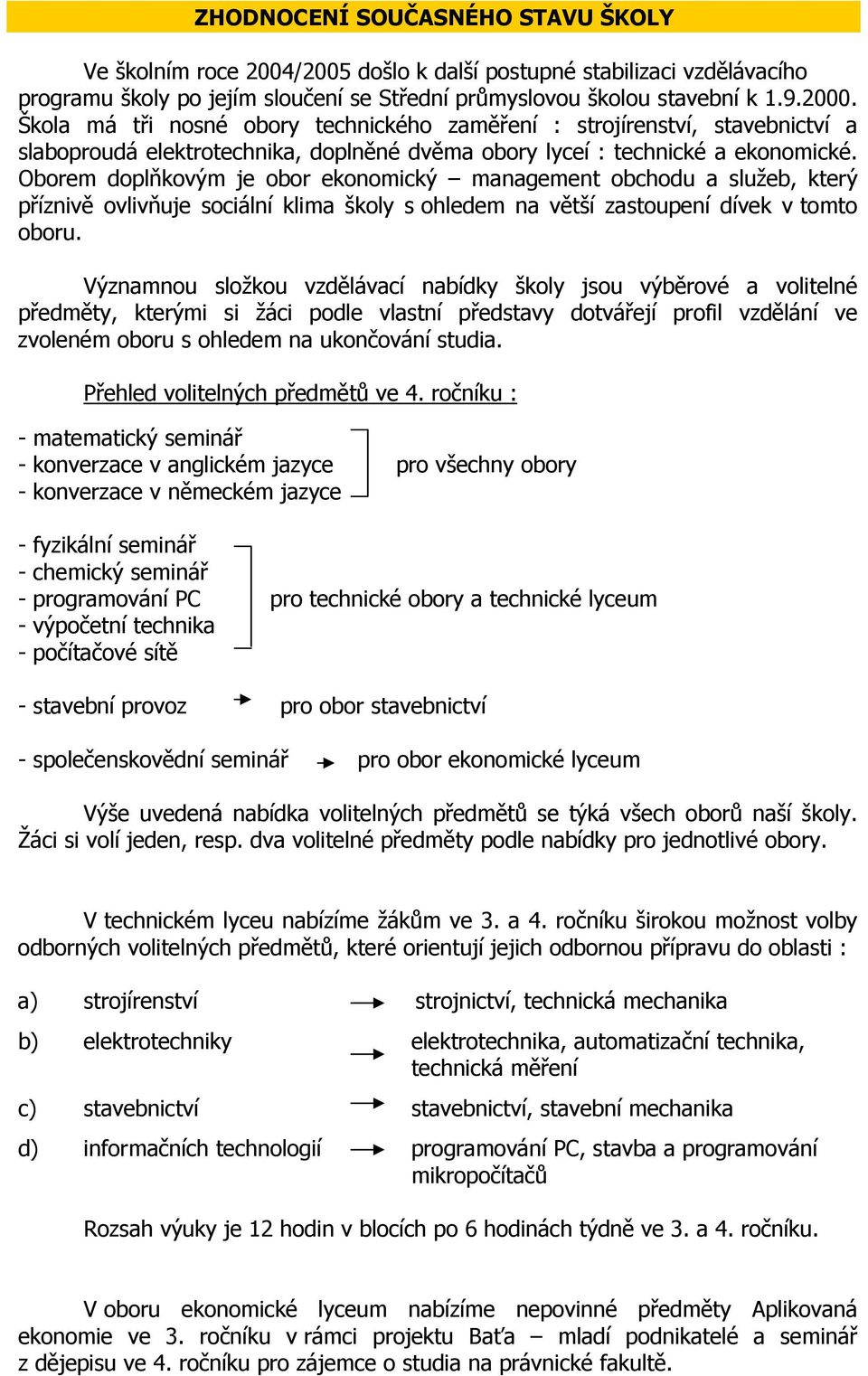 Oborem doplňkovým je obor ekonomický management obchodu a služeb, který příznivě ovlivňuje sociální klima školy s ohledem na větší zastoupení dívek v tomto oboru.