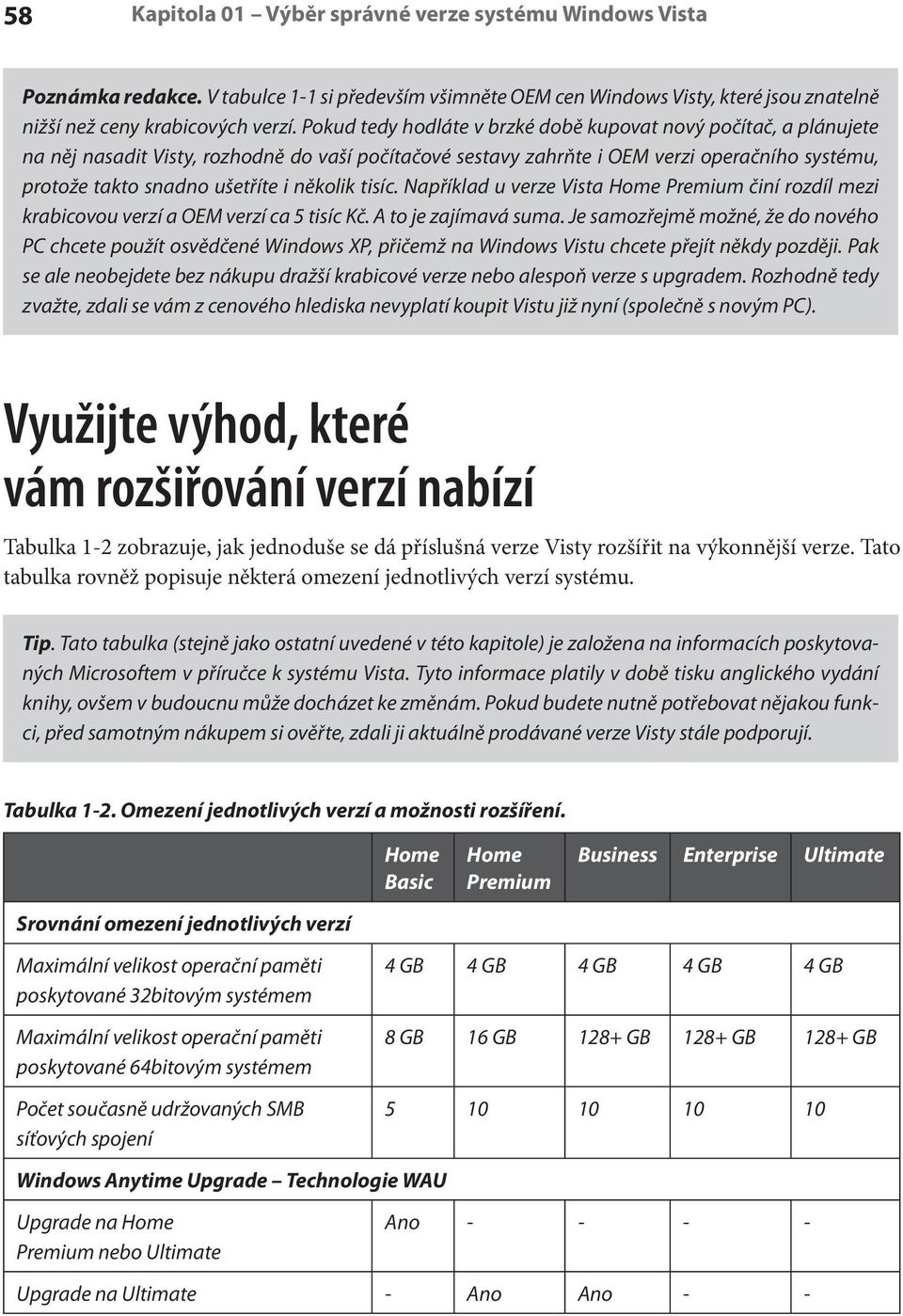 několik tisíc. Například u verze Vista Home Premium činí rozdíl mezi krabicovou verzí a OEM verzí ca 5 tisíc Kč. A to je zajímavá suma.