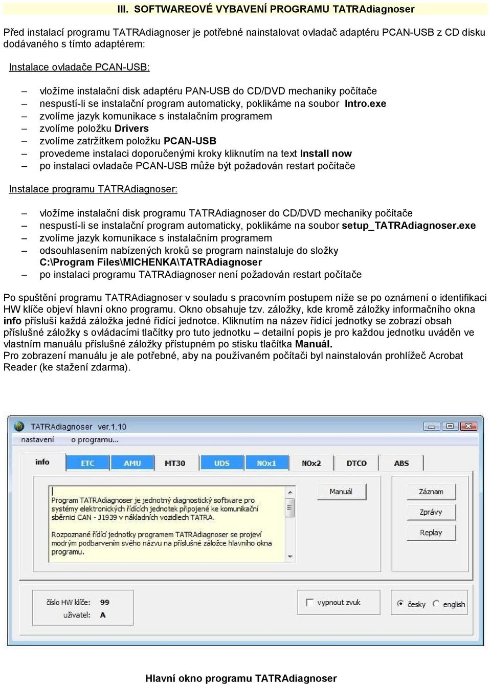 exe zvolíme jazyk komunikace s instalačním programem zvolíme položku Drivers zvolíme zatržítkem položku PCAN-USB provedeme instalaci doporučenými kroky kliknutím na text Install now po instalaci