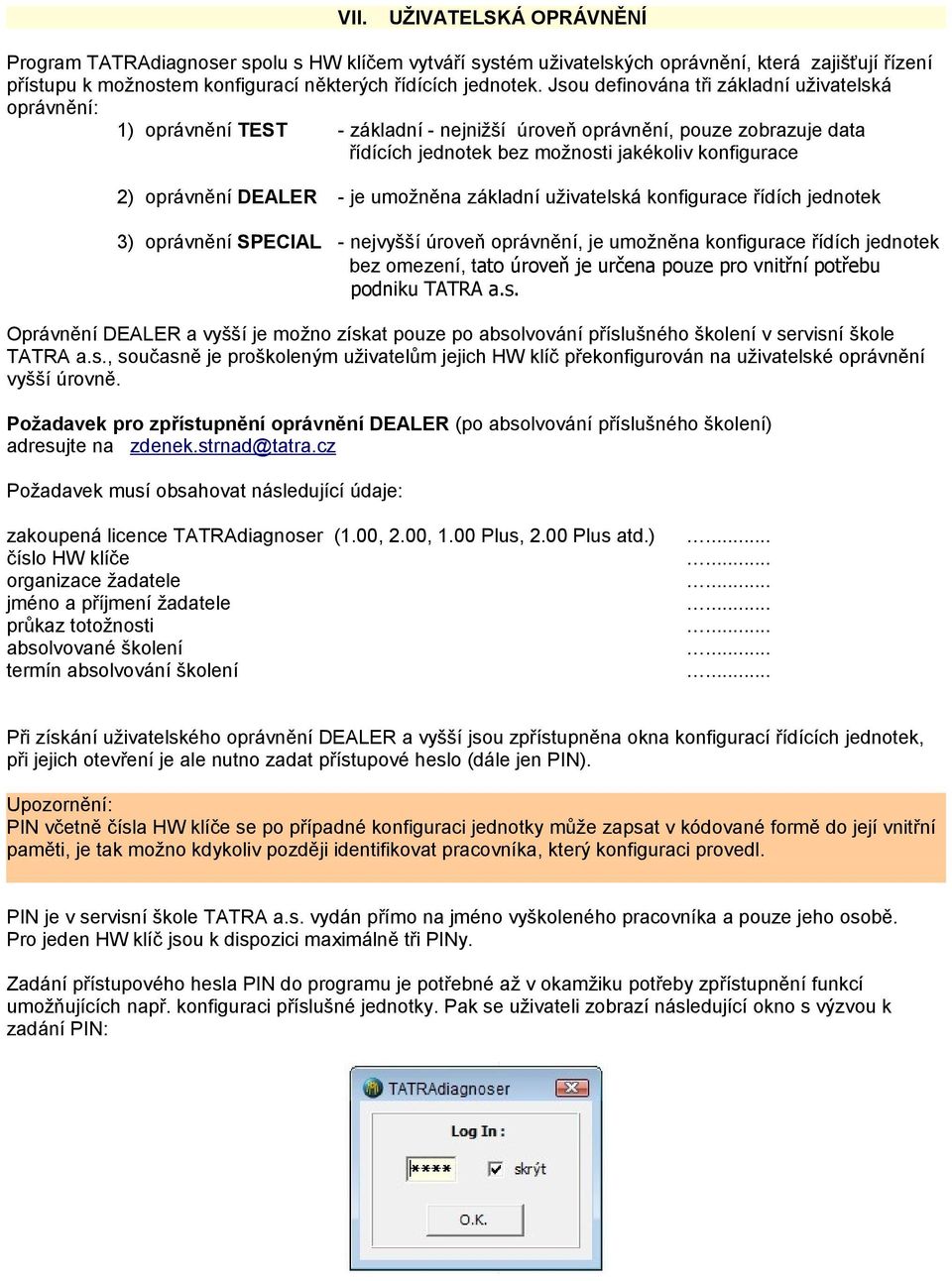 DEALER - je umožněna základní uživatelská konfigurace řídích jednotek 3) oprávnění SPECIAL - nejvyšší úroveň oprávnění, je umožněna konfigurace řídích jednotek bez omezení, tato úroveň je určena