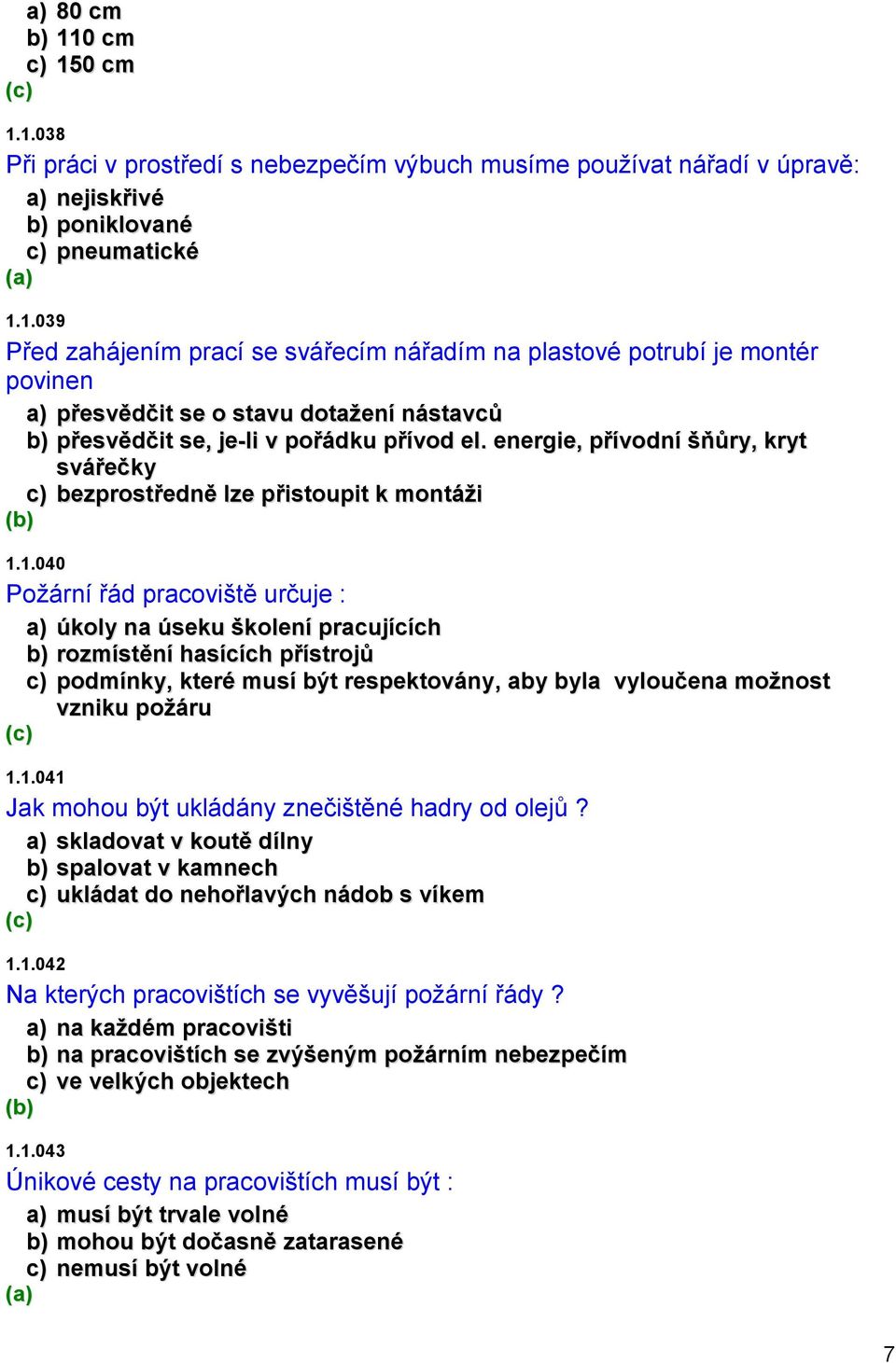 1.040 Požární řád pracoviště určuje : a) úkoly na úseku školení pracujících b) rozmístění hasících přístrojů c) podmínky, které musí být respektovány, aby byla vyloučena možnost vzniku požáru 1.1.041 Jak mohou být ukládány znečištěné hadry od olejů?