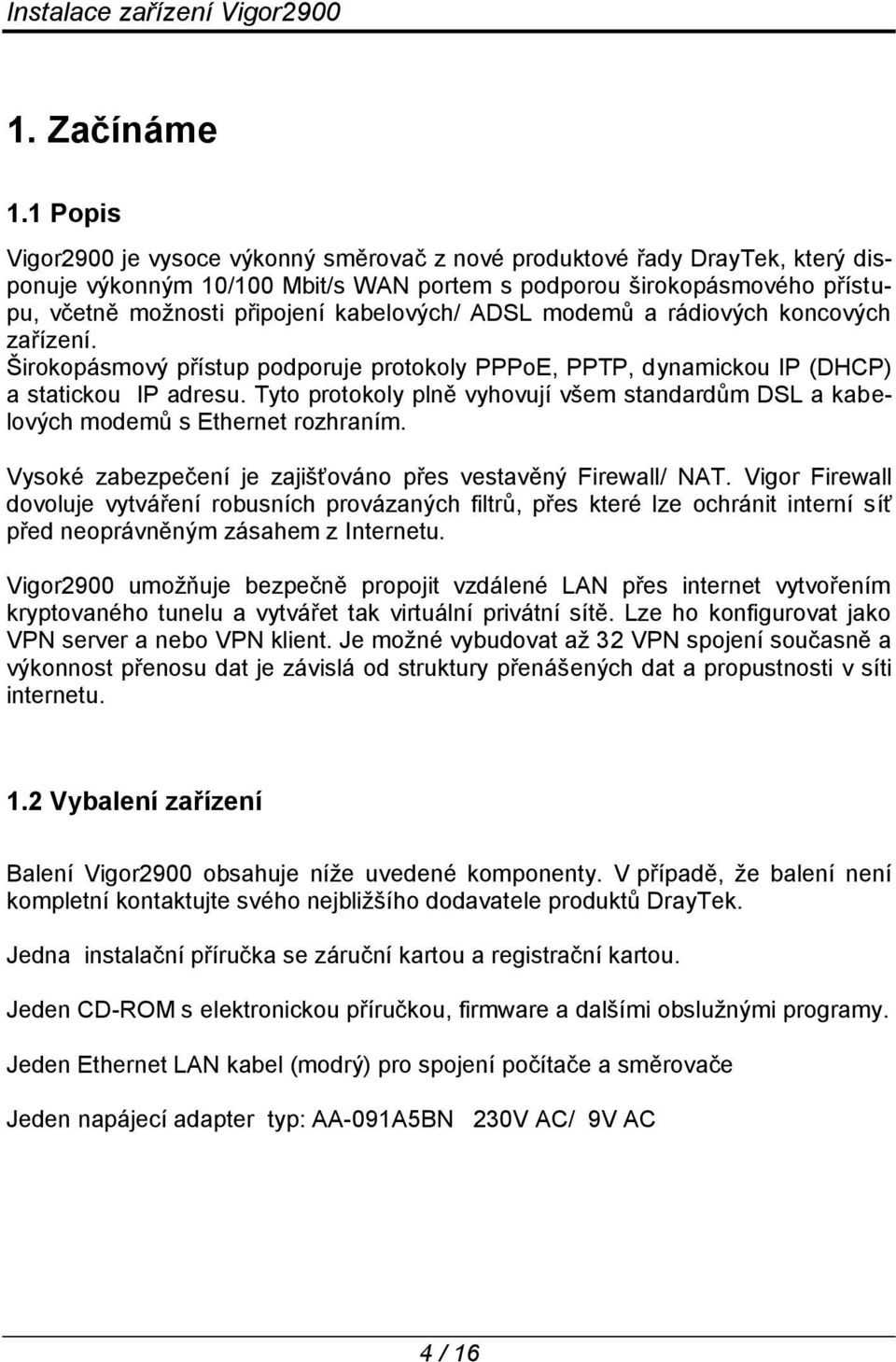 kabelových/ ADSL modemů a rádiových koncových zařízení. Širokopásmový přístup podporuje protokoly PPPoE, PPTP, dynamickou IP (DHCP) a statickou IP adresu.