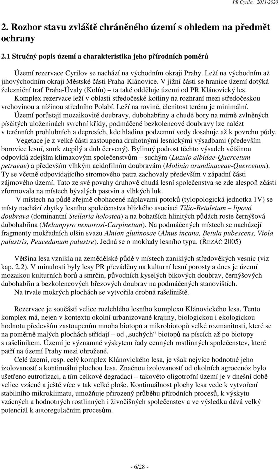 V jižní části se hranice území dotýká železniční trať Praha-Úvaly (Kolín) ta také odděluje území od PR Klánovický les.