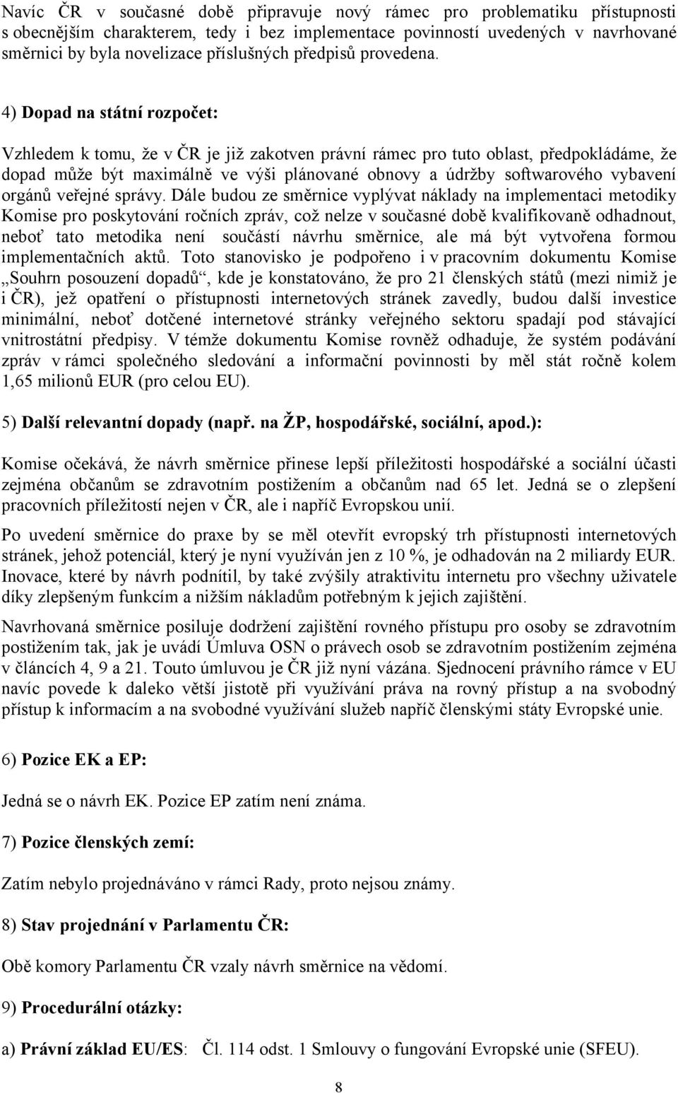 4) Dopad na státní rozpočet: Vzhledem k tomu, že v ČR je již zakotven právní rámec pro tuto oblast, předpokládáme, že dopad může být maximálně ve výši plánované obnovy a údržby softwarového vybavení